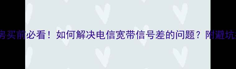 图片 ✨二手房买前必看！如何解决电信宽带信号差的问题？附避坑指南🔧1