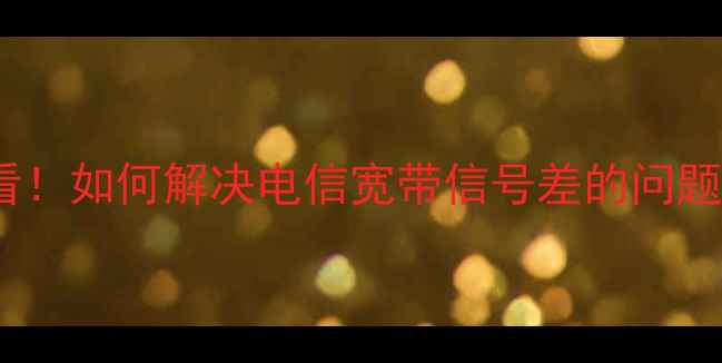 图片 ✨二手房买前必看！如何解决电信宽带信号差的问题？附避坑指南🔧2