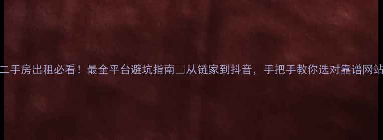 图片 ✨二手房出租必看！最全平台避坑指南🏠从链家到抖音，手把手教你选对靠谱网站！