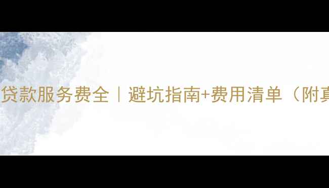 图片 ✨二手房房贷贷款服务费全｜避坑指南+费用清单（附真实案例）✨1