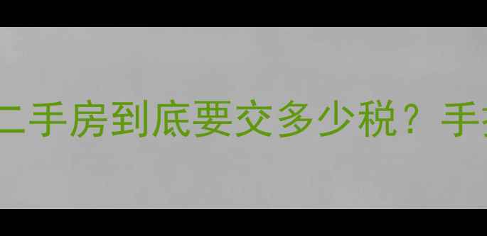 图片 ✨二手房税费全买二手房到底要交多少税？手把手教你避坑！⏰2
