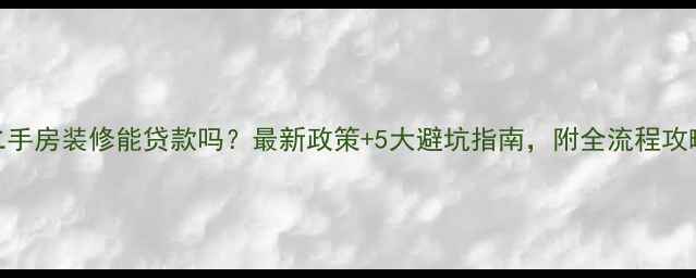 图片 ✨二手房装修能贷款吗？最新政策+5大避坑指南，附全流程攻略✨