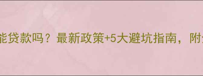 图片 ✨二手房装修能贷款吗？最新政策+5大避坑指南，附全流程攻略✨2