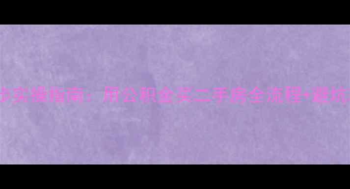 图片 ✨公积金购房必看！5步实操指南：用公积金买二手房全流程+避坑攻略（附最新政策）✨