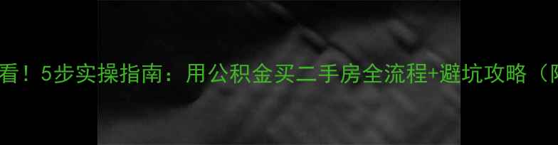 图片 ✨公积金购房必看！5步实操指南：用公积金买二手房全流程+避坑攻略（附最新政策）✨2