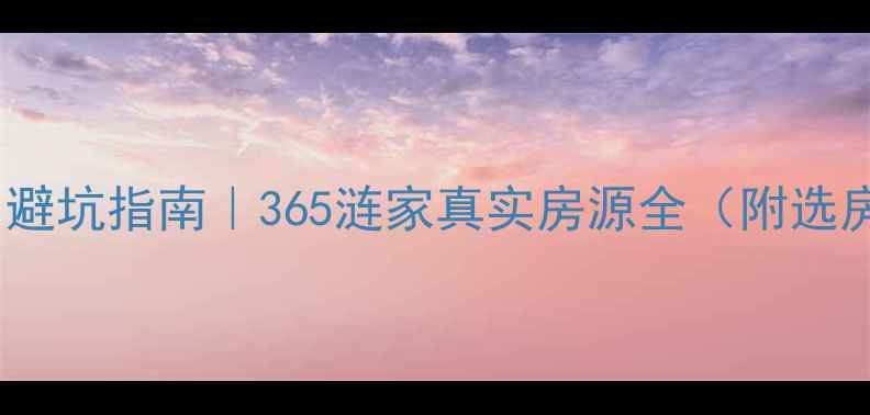 图片 ✨南京二手房交易避坑指南｜365涟家真实房源全（附选房技巧+交易流程）