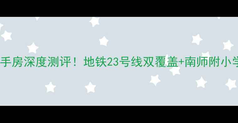 图片 ✨南京土城头开源小区二手房深度测评！地铁23号线双覆盖+南师附小学区，附真实房价攻略🏠1