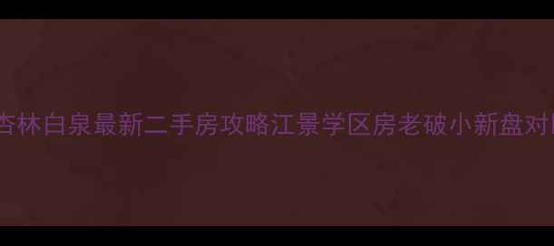 图片 ✨厦门杏林白泉最新二手房攻略江景学区房老破小新盘对比全🏡1