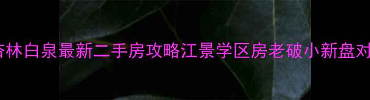 图片 ✨厦门杏林白泉最新二手房攻略江景学区房老破小新盘对比全🏡2