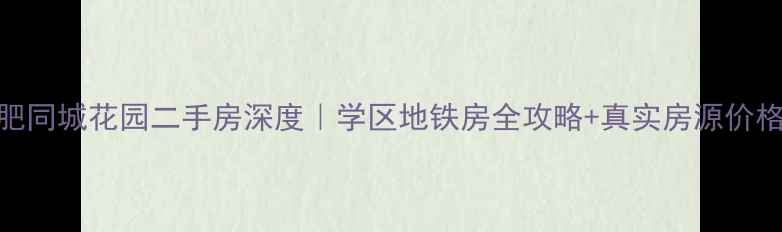 图片 ✨合肥同城花园二手房深度｜学区地铁房全攻略+真实房源价格表✨