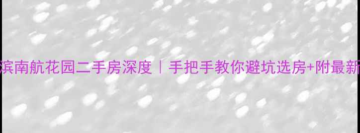 图片 ✨哈尔滨南航花园二手房深度｜手把手教你避坑选房+附最新房价表