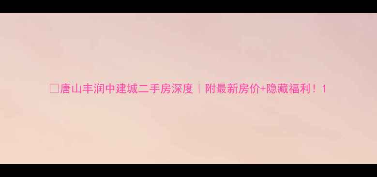 图片 ✨唐山丰润中建城二手房深度｜附最新房价+隐藏福利！1