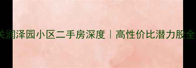 图片 ✨嘉峪关润泽园小区二手房深度｜高性价比潜力股全攻略🏡1
