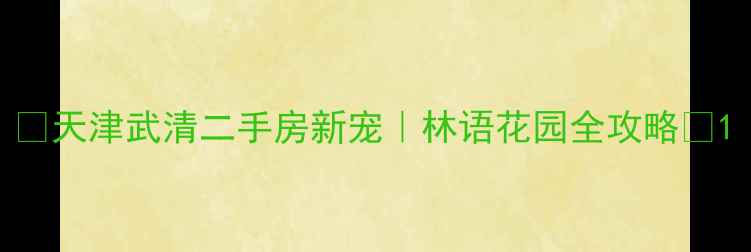 图片 ✨天津武清二手房新宠｜林语花园全攻略✨1