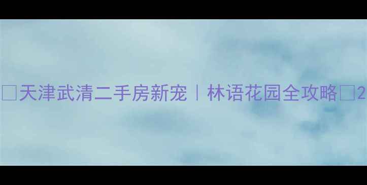 图片 ✨天津武清二手房新宠｜林语花园全攻略✨2