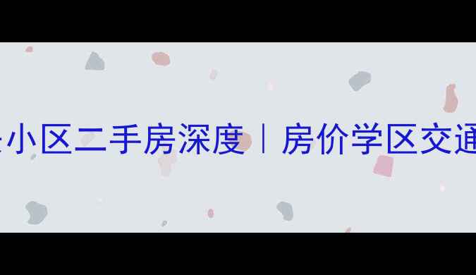 图片 ✨宜昌桥兴小区二手房深度｜房价学区交通全公开🏠2