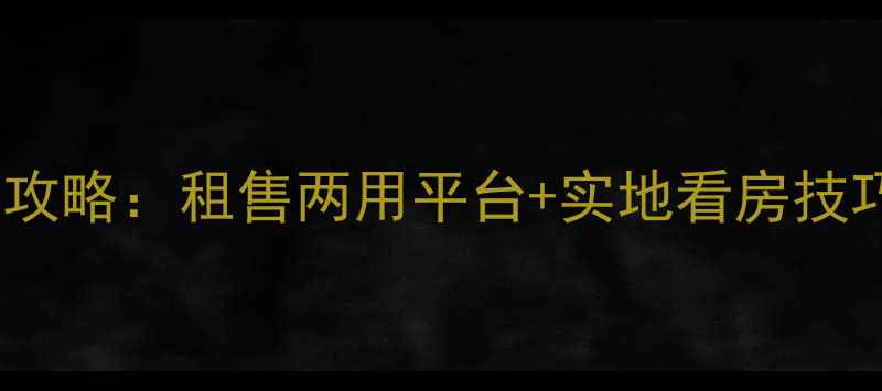 图片 ✨找二手房个人房源全攻略：租售两用平台+实地看房技巧，省心省力不踩坑！2