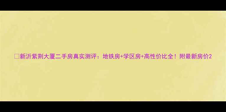 图片 ✨新沂紫荆大厦二手房真实测评：地铁房+学区房+高性价比全！附最新房价2