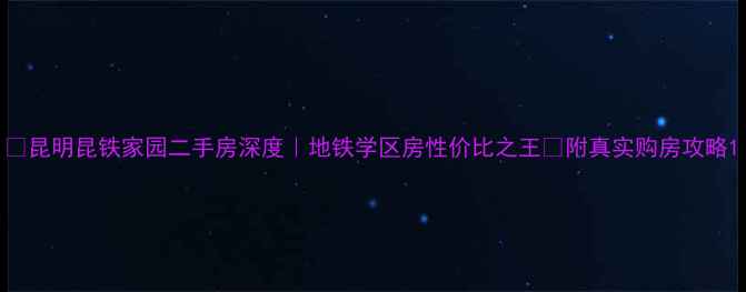 图片 ✨昆明昆铁家园二手房深度｜地铁学区房性价比之王💥附真实购房攻略1