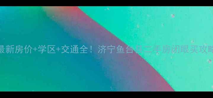 图片 ✨最新房价+学区+交通全！济宁鱼台县二手房闭眼买攻略✨