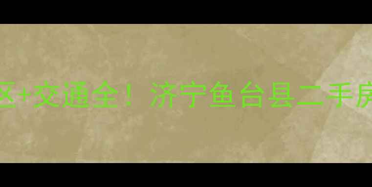 图片 ✨最新房价+学区+交通全！济宁鱼台县二手房闭眼买攻略✨1