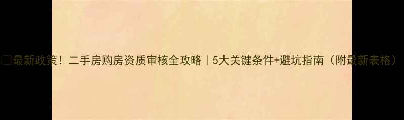 图片 ✨最新政策！二手房购房资质审核全攻略｜5大关键条件+避坑指南（附最新表格）