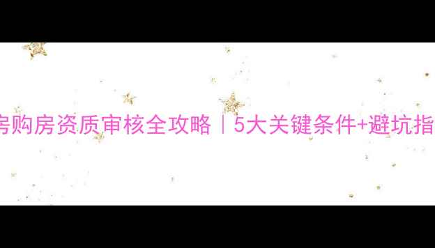 图片 ✨最新政策！二手房购房资质审核全攻略｜5大关键条件+避坑指南（附最新表格）2