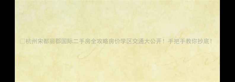 图片 ✨杭州宋都丽郡国际二手房全攻略房价学区交通大公开！手把手教你抄底！