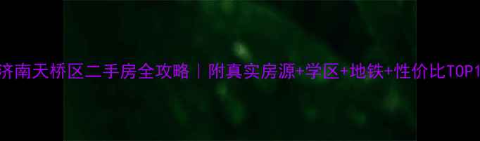 图片 ✨济南天桥区二手房全攻略｜附真实房源+学区+地铁+性价比TOP101