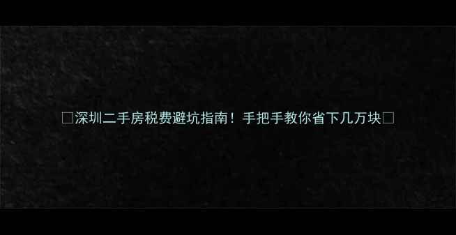 图片 ✨深圳二手房税费避坑指南！手把手教你省下几万块💰