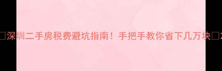图片 ✨深圳二手房税费避坑指南！手把手教你省下几万块💰2