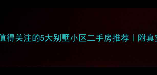 图片 ✨玉山县城最值得关注的5大别墅小区二手房推荐｜附真实购房攻略💰1