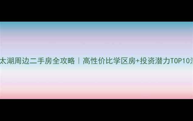 图片 ✨苏州太湖周边二手房全攻略｜高性价比学区房+投资潜力TOP10清单✨2