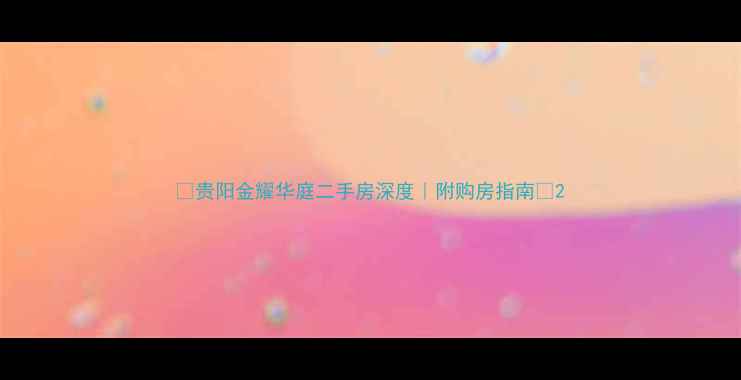 图片 ✨贵阳金耀华庭二手房深度｜附购房指南🏠2