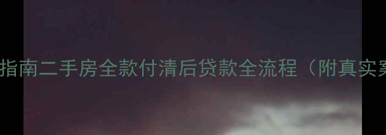 图片 ✨避坑指南二手房全款付清后贷款全流程（附真实案例）1