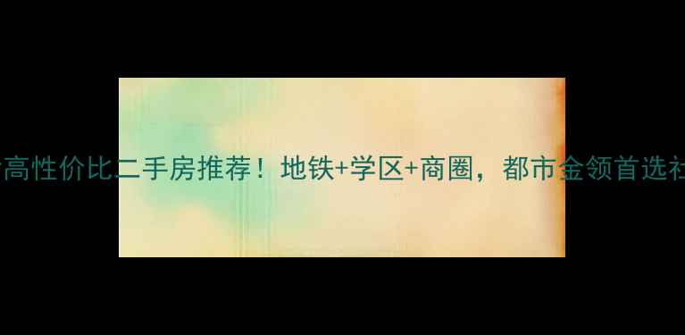 图片 ✨长沙高性价比二手房推荐！地铁+学区+商圈，都市金领首选社区全2