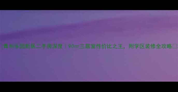 图片 ✨青州乐园新居二手房深度｜90㎡三居室性价比之王，附学区装修全攻略🏠2