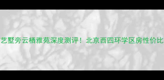 图片 ✨香山艺墅旁云栖雅苑深度测评！北京西四环学区房性价比之王✨