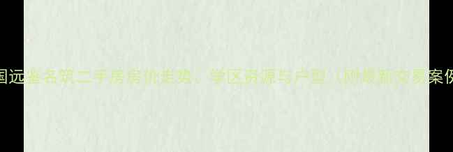 图片 万国远鉴名筑二手房房价走势、学区资源与户型（附最新交易案例）
