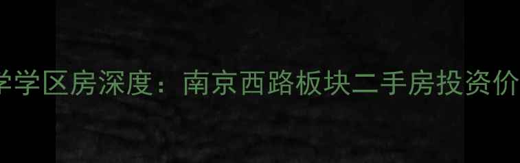 图片 万松园小学学区房深度：南京西路板块二手房投资价值全指南1