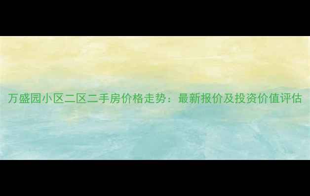 图片 万盛园小区二区二手房价格走势：最新报价及投资价值评估