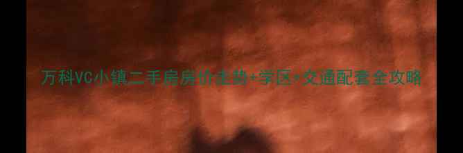 图片 万科VC小镇二手房房价走势+学区+交通配套全攻略