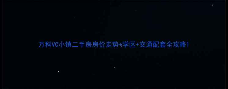 图片 万科VC小镇二手房房价走势+学区+交通配套全攻略1