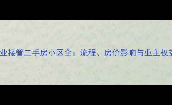 图片 万科物业接管二手房小区全：流程、房价影响与业主权益保障2