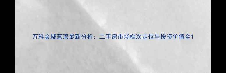 图片 万科金域蓝湾最新分析：二手房市场档次定位与投资价值全1