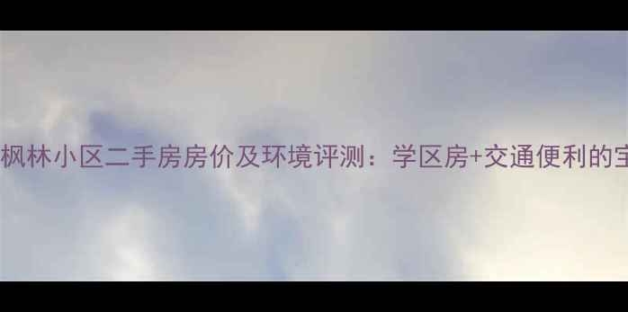 图片 万豪水岸枫林小区二手房房价及环境评测：学区房+交通便利的宝藏社区1