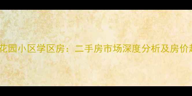 图片 万隆花园小区学区房：二手房市场深度分析及房价趋势1