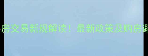 图片 三亚二手房交易新规解读！最新政策及购房避坑指南2
