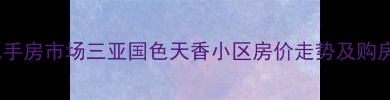 图片 三亚二手房市场三亚国色天香小区房价走势及购房指南1