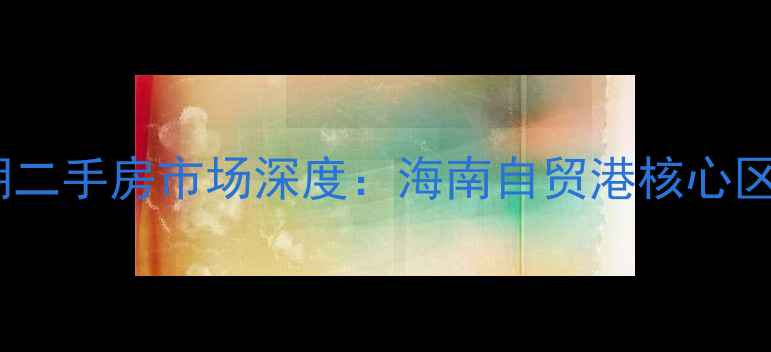 图片 三亚兰海二期二手房市场深度：海南自贸港核心区投资价值全2